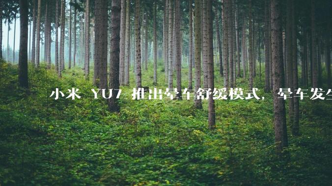 小米 YU7 推出晕车舒缓模式，晕车发生率降低 51%，如何看待此功能？抗晕能力未来会成为汽车标配吗？