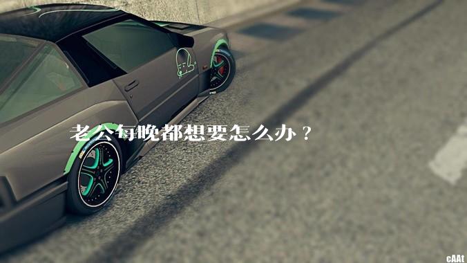 老公每晚都想要怎么办?
