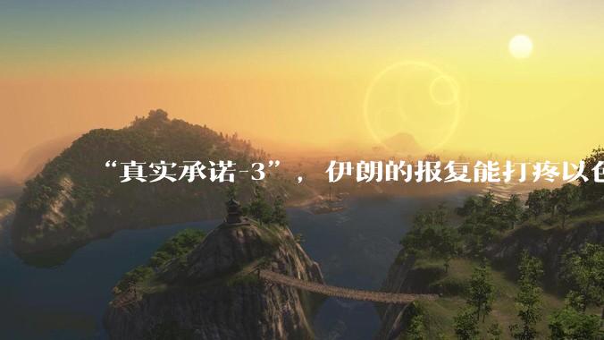 “真实承诺-3”，伊朗的报复能打疼以色列吗？