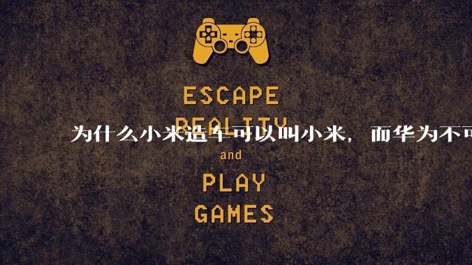 为什么小米造车可以叫小米，而华为不可以用华为品牌造车？