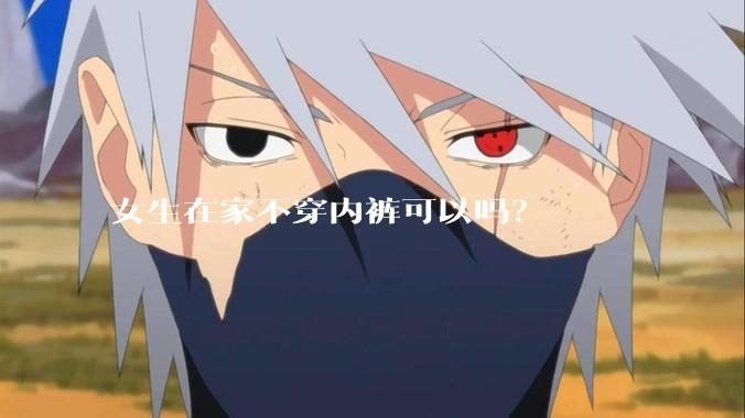 女生在家不穿内裤可以吗？