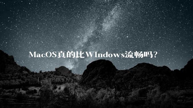 MacOS真的比Windows流畅吗？
