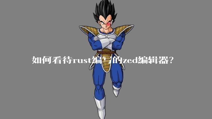 如何看待rust编写的zed编辑器？