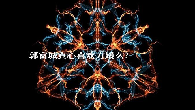 郭富城真心喜欢方媛么？