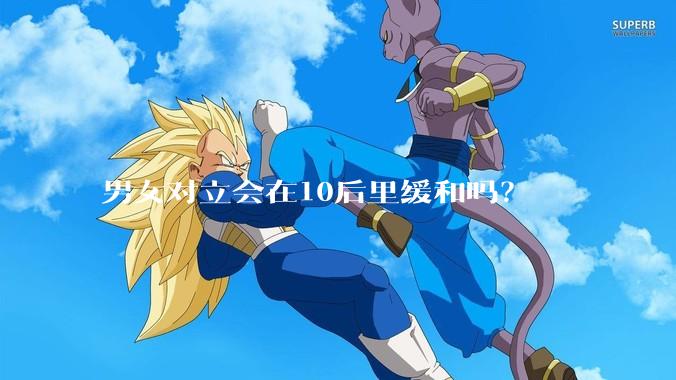 男女对立会在10后里缓和吗？