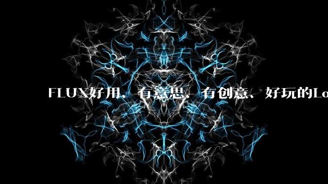 FLUX好用、有意思、有创意、好玩的Lora有推荐的吗？