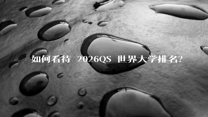 如何看待 2026QS 世界大学排名？
