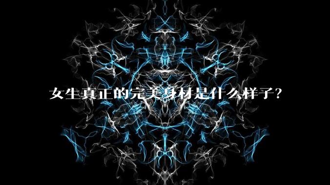 女生真正的完美身材是什么样子？