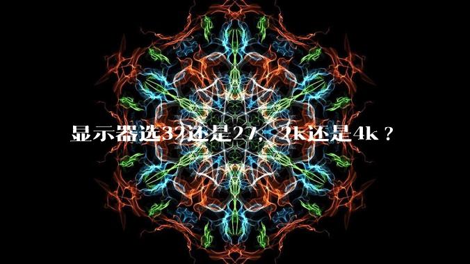 显示器选32还是27，2k还是4k?