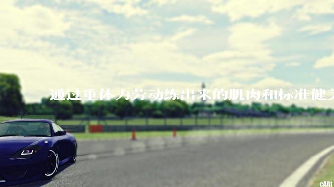 通过重体力劳动练出来的肌肉和标准健美人员肌肉有什么不同？