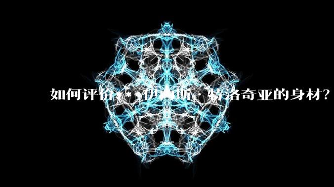 如何评价***伊内斯·特洛奇亚的身材？