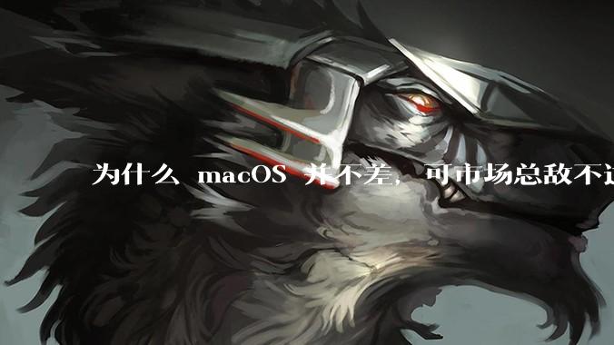 为什么 macOS 并不差，可市场总敌不过 Windows？