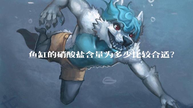 鱼缸的硝酸盐含量为多少比较合适？