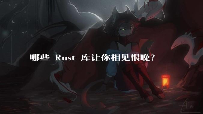 哪些 Rust 库让你相见恨晚？