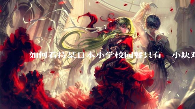 如何看待某日本小学校园餐只有一小块鸡肉？